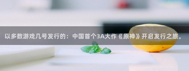 bbin视讯官网价 5O6917 bbin视讯：以多数游戏几号发行的：中国首个3A大作《原神》开启发行之旅。