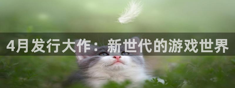 bbin视讯涂料怎么样：4月发行大作：新世代的游戏世界