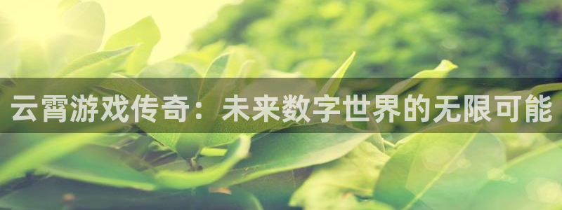 bbin视讯官网注册方法：云霄游戏传奇：未来数字世界的无限可能