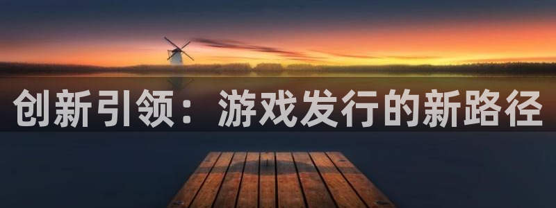 bbin视讯官网登录注册不了怎么办：创新引领：游戏发行的新路径